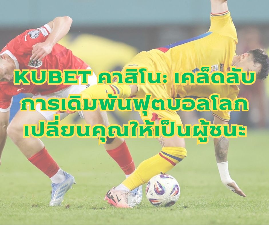 KUBET คาสิโน: เคล็ดลับการเดิมพันฟุตบอลโลก เปลี่ยนคุณให้เป็นผู้ชนะ