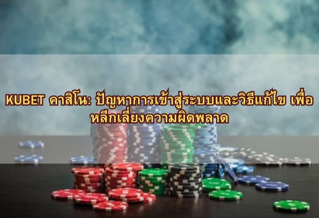 KUBET คาสิโน: ปัญหาการเข้าสู่ระบบและวิธีแก้ไข เพื่อหลีกเลี่ยงความผิดพลาด