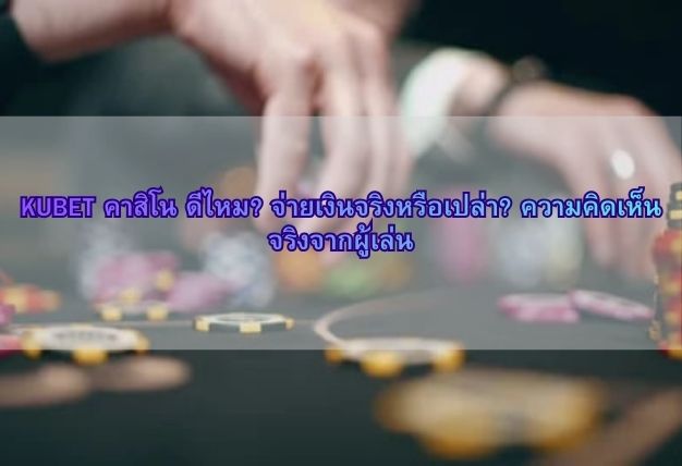 KUBET คาสิโน ดีไหม? จ่ายเงินจริงหรือเปล่า? ความคิดเห็นจริงจากผู้เล่น